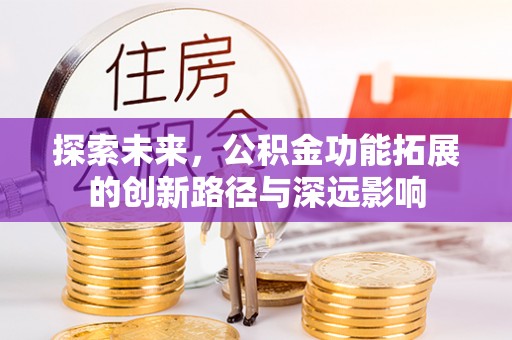 丰城探索未来，公积金功能拓展的创新路径与深远影响
