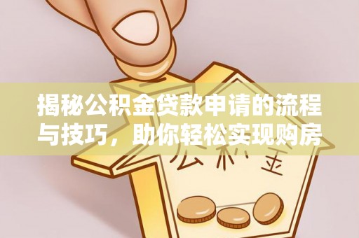 丰城揭秘公积金贷款申请的流程与技巧，助你轻松实现购房梦
