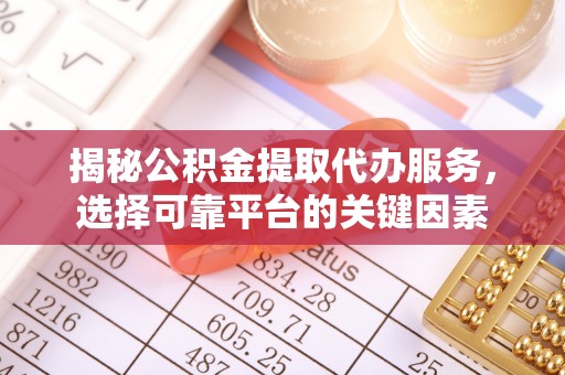 丰城揭秘公积金提取代办服务，选择可靠平台的关键因素