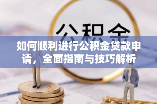 丰城如何顺利进行公积金贷款申请，全面指南与技巧解析