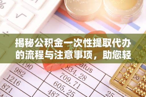 丰城揭秘公积金一次性提取代办的流程与注意事项，助您轻松搞定财务规划