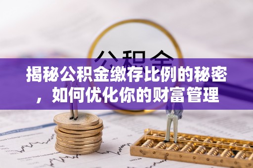 丰城揭秘公积金缴存比例的秘密，如何优化你的财富管理