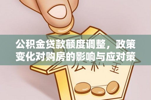 丰城公积金贷款额度调整，政策变化对购房的影响与应对策略