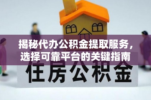丰城揭秘代办公积金提取服务，选择可靠平台的关键指南