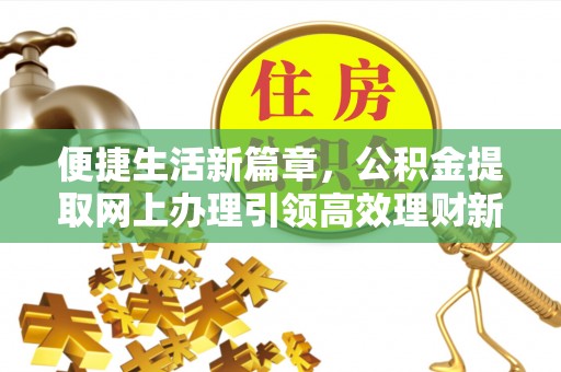 丰城便捷生活新篇章，公积金提取网上办理引领高效理财新趋势