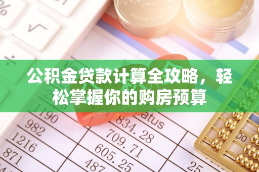 丰城公积金贷款计算全攻略，轻松掌握你的购房预算