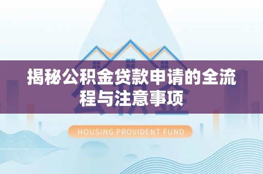 丰城揭秘公积金贷款申请的全流程与注意事项