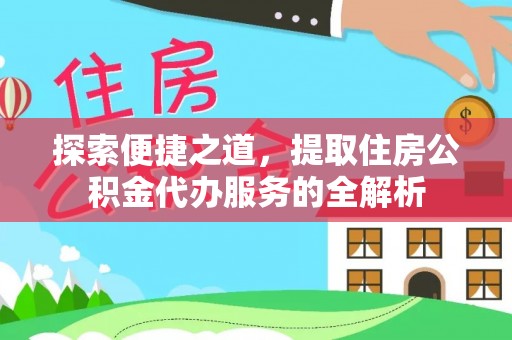 丰城探索便捷之道，提取住房公积金代办服务的全解析
