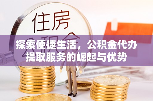 丰城探索便捷生活，公积金代办提取服务的崛起与优势