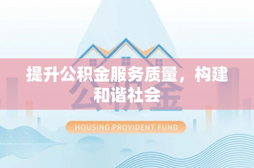 丰城提升公积金服务质量，构建和谐社会