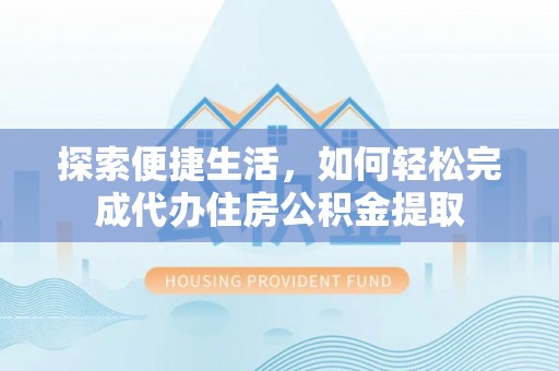 丰城探索便捷生活，如何轻松完成代办住房公积金提取