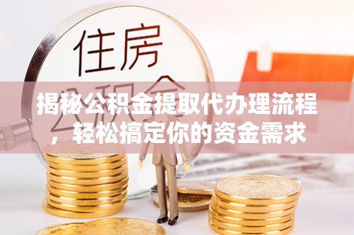 丰城揭秘公积金提取代办理流程，轻松搞定你的资金需求