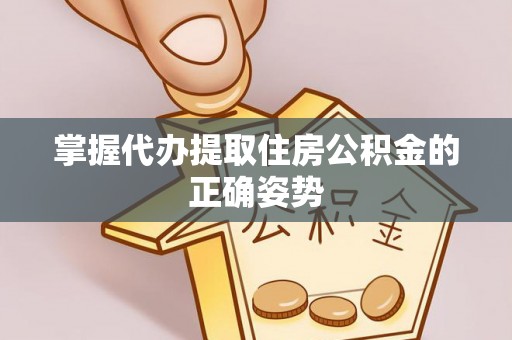 丰城掌握代办提取住房公积金的正确姿势