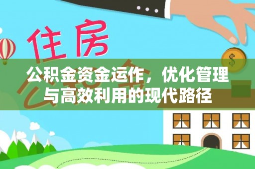 丰城公积金资金运作，优化管理与高效利用的现代路径