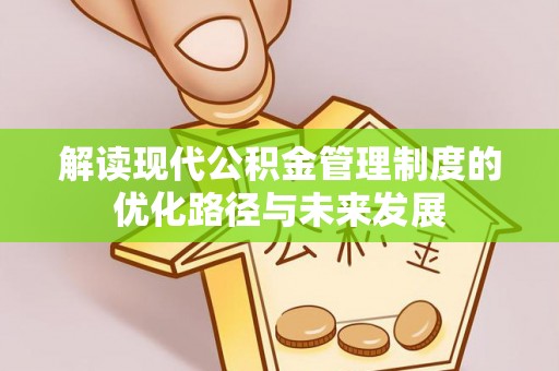 丰城解读现代公积金管理制度的优化路径与未来发展