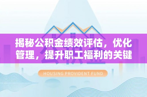 丰城揭秘公积金绩效评估，优化管理，提升职工福利的关键一步