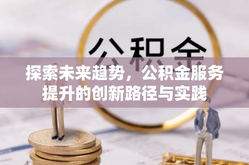 丰城探索未来趋势，公积金服务提升的创新路径与实践