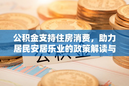 丰城公积金支持住房消费，助力居民安居乐业的政策解读与展望