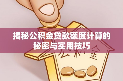 丰城揭秘公积金贷款额度计算的秘密与实用技巧