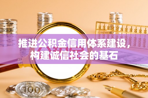 丰城推进公积金信用体系建设，构建诚信社会的基石