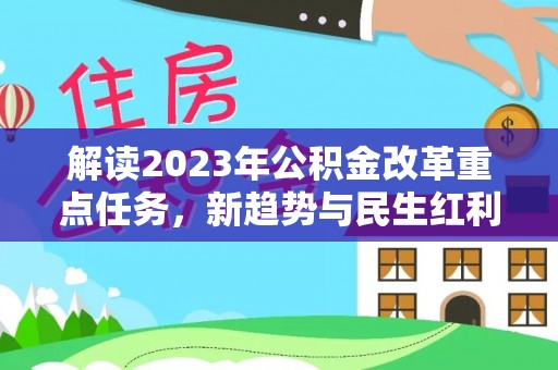 丰城解读2023年公积金改革重点任务，新趋势与民生红利