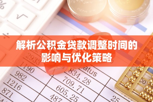 丰城解析公积金贷款调整时间的影响与优化策略