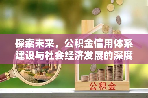 丰城探索未来，公积金信用体系建设与社会经济发展的深度融合