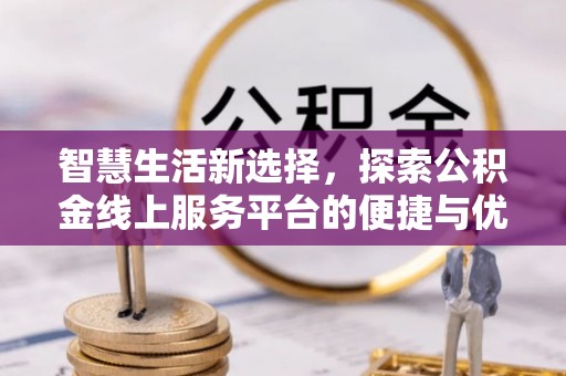 丰城智慧生活新选择，探索公积金线上服务平台的便捷与优势