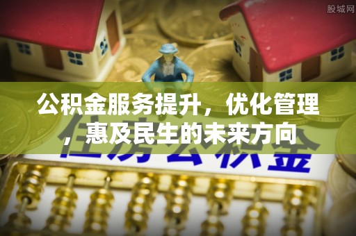 丰城公积金服务提升，优化管理，惠及民生的未来方向