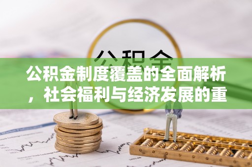 丰城公积金制度覆盖的全面解析，社会福利与经济发展的重要纽带