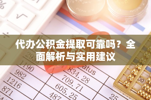 丰城代办公积金提取可靠吗？全面解析与实用建议
