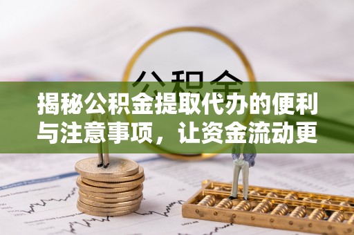 丰城揭秘公积金提取代办的便利与注意事项，让资金流动更高效