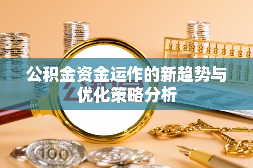 丰城公积金资金运作的新趋势与优化策略分析