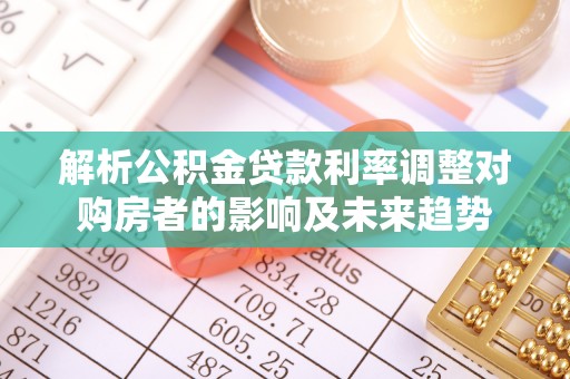 丰城解析公积金贷款利率调整对购房者的影响及未来趋势