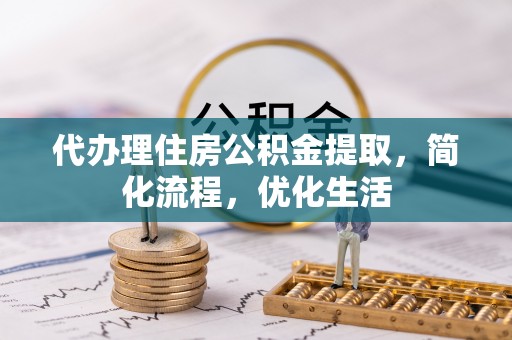 丰城代办理住房公积金提取，简化流程，优化生活