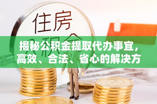 丰城揭秘公积金提取代办事宜，高效、合法、省心的解决方案