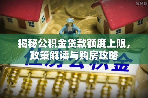 丰城揭秘公积金贷款额度上限，政策解读与购房攻略