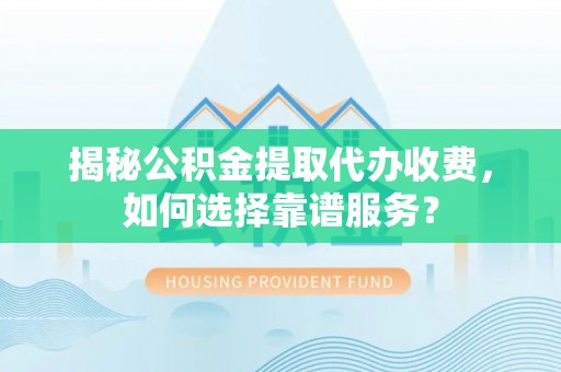 丰城揭秘公积金提取代办收费，如何选择靠谱服务？