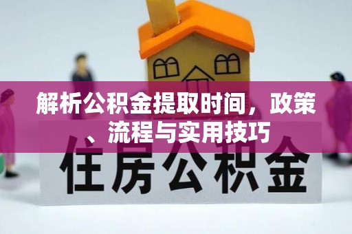 丰城解析公积金提取时间，政策、流程与实用技巧