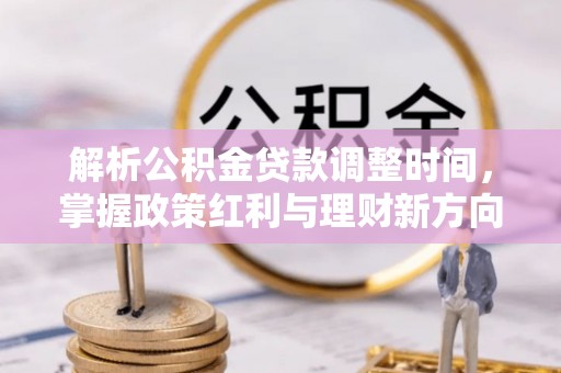 丰城解析公积金贷款调整时间，掌握政策红利与理财新方向