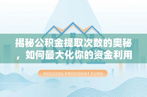 丰城揭秘公积金提取次数的奥秘，如何最大化你的资金利用？