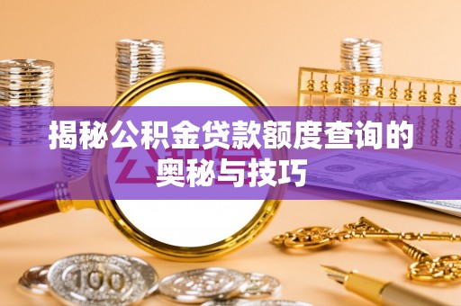 丰城揭秘公积金贷款额度查询的奥秘与技巧