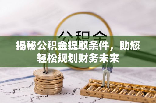 丰城揭秘公积金提取条件，助您轻松规划财务未来