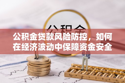 丰城公积金贷款风险防控，如何在经济波动中保障资金安全