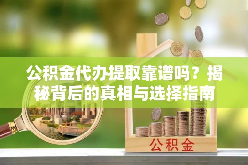 丰城公积金代办提取靠谱吗？揭秘背后的真相与选择指南