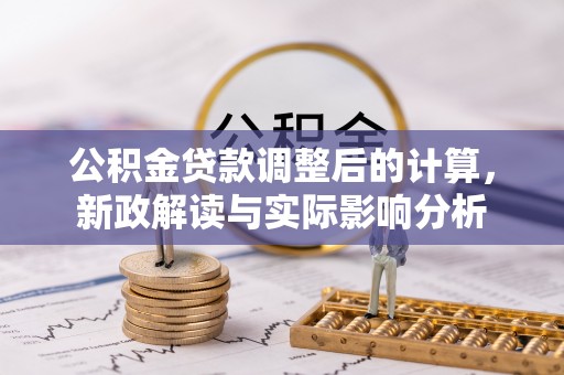 丰城公积金贷款调整后的计算，新政解读与实际影响分析