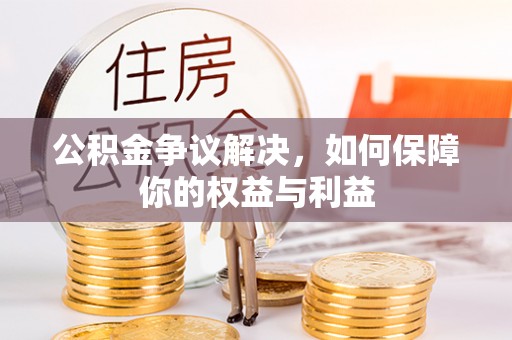 丰城公积金争议解决，如何保障你的权益与利益
