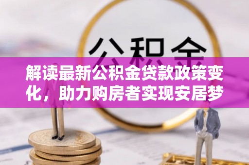 丰城解读最新公积金贷款政策变化，助力购房者实现安居梦想