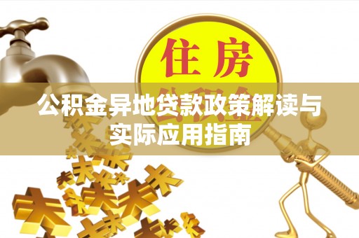 丰城公积金异地贷款政策解读与实际应用指南