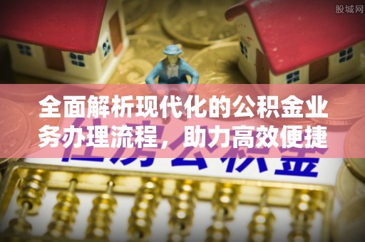 丰城全面解析现代化的公积金业务办理流程，助力高效便捷生活